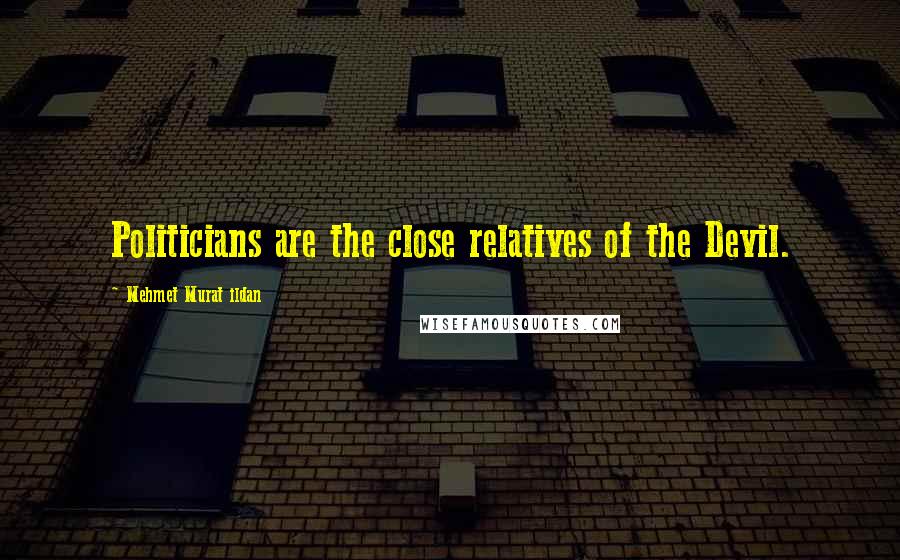 Mehmet Murat Ildan Quotes: Politicians are the close relatives of the Devil.