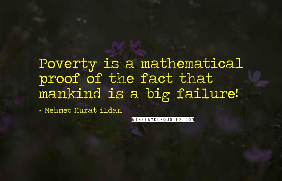 Mehmet Murat Ildan Quotes: Poverty is a mathematical proof of the fact that mankind is a big failure!