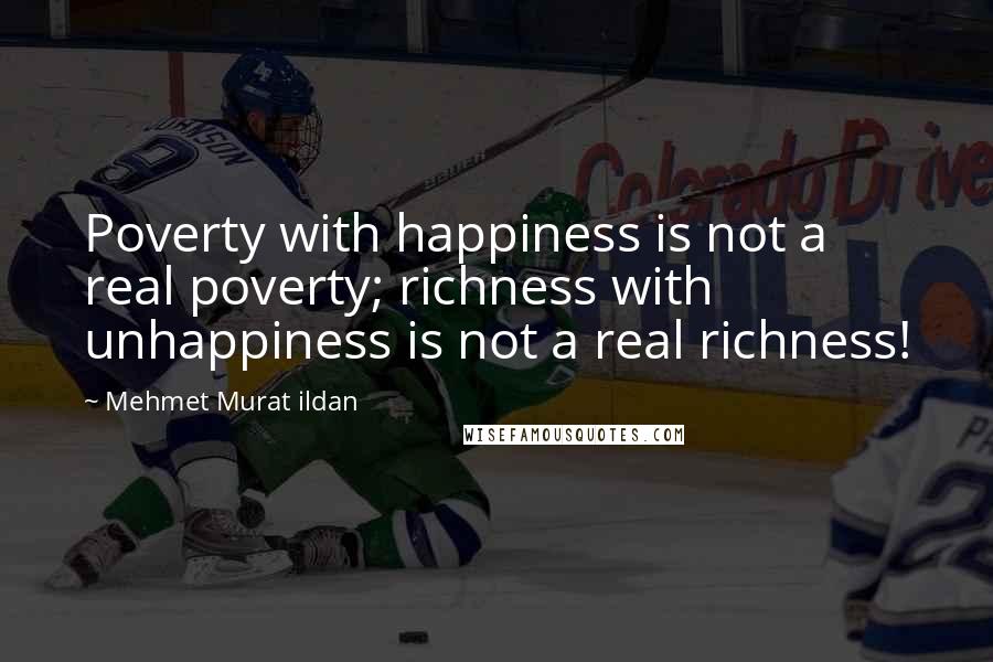 Mehmet Murat Ildan Quotes: Poverty with happiness is not a real poverty; richness with unhappiness is not a real richness!
