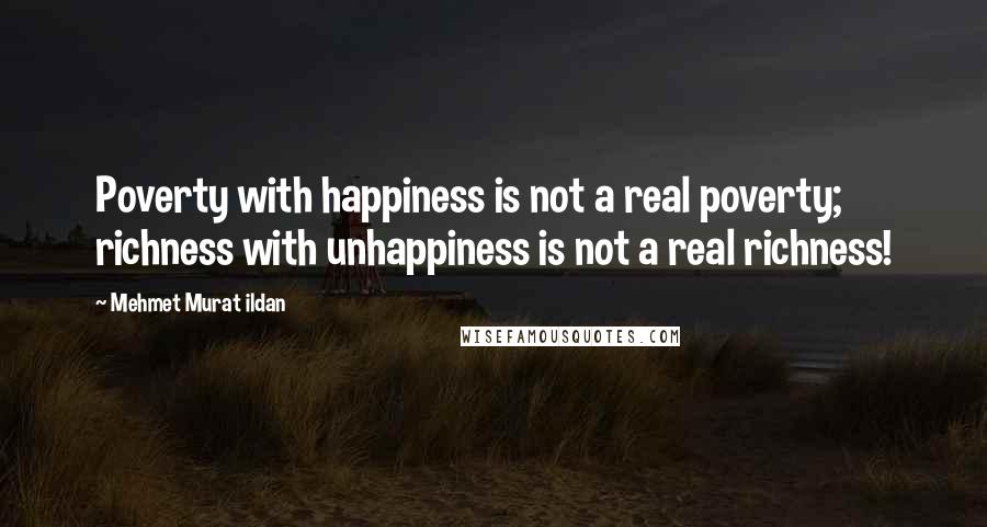 Mehmet Murat Ildan Quotes: Poverty with happiness is not a real poverty; richness with unhappiness is not a real richness!