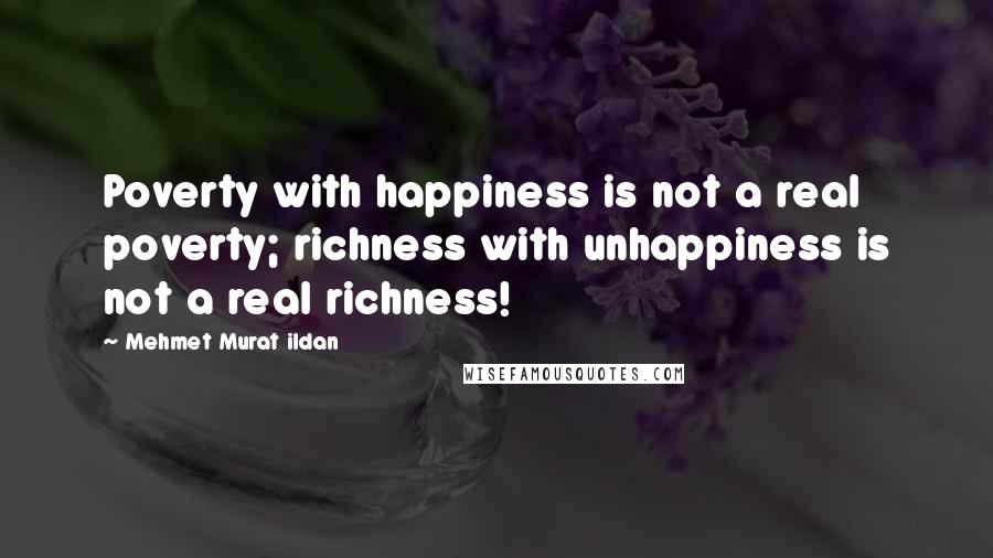 Mehmet Murat Ildan Quotes: Poverty with happiness is not a real poverty; richness with unhappiness is not a real richness!