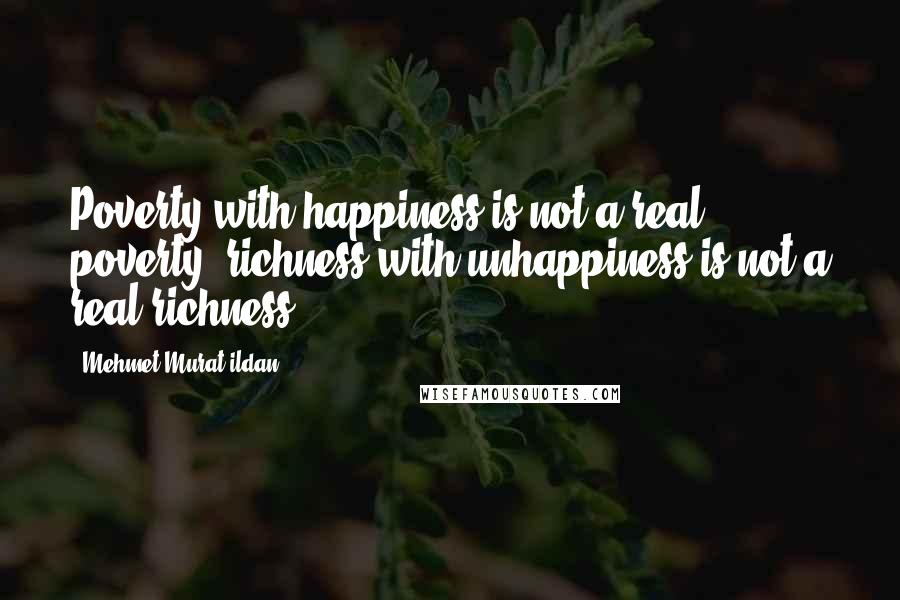 Mehmet Murat Ildan Quotes: Poverty with happiness is not a real poverty; richness with unhappiness is not a real richness!