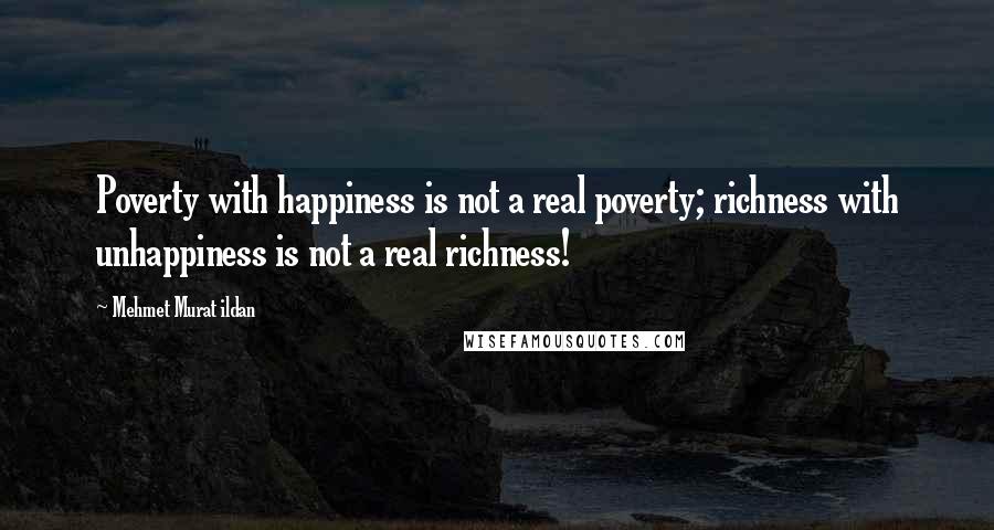 Mehmet Murat Ildan Quotes: Poverty with happiness is not a real poverty; richness with unhappiness is not a real richness!