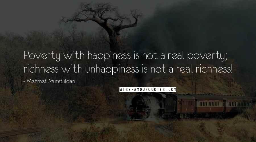 Mehmet Murat Ildan Quotes: Poverty with happiness is not a real poverty; richness with unhappiness is not a real richness!