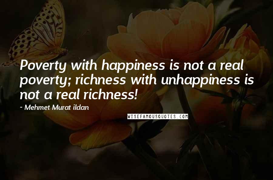 Mehmet Murat Ildan Quotes: Poverty with happiness is not a real poverty; richness with unhappiness is not a real richness!