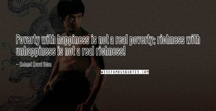 Mehmet Murat Ildan Quotes: Poverty with happiness is not a real poverty; richness with unhappiness is not a real richness!