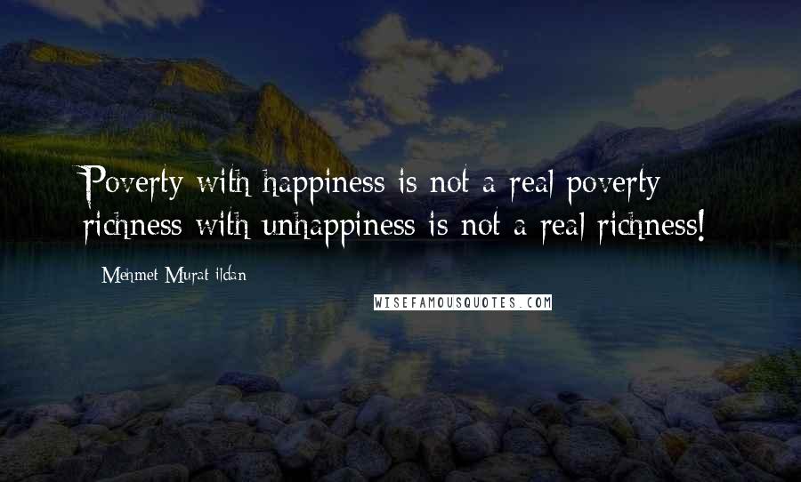 Mehmet Murat Ildan Quotes: Poverty with happiness is not a real poverty; richness with unhappiness is not a real richness!