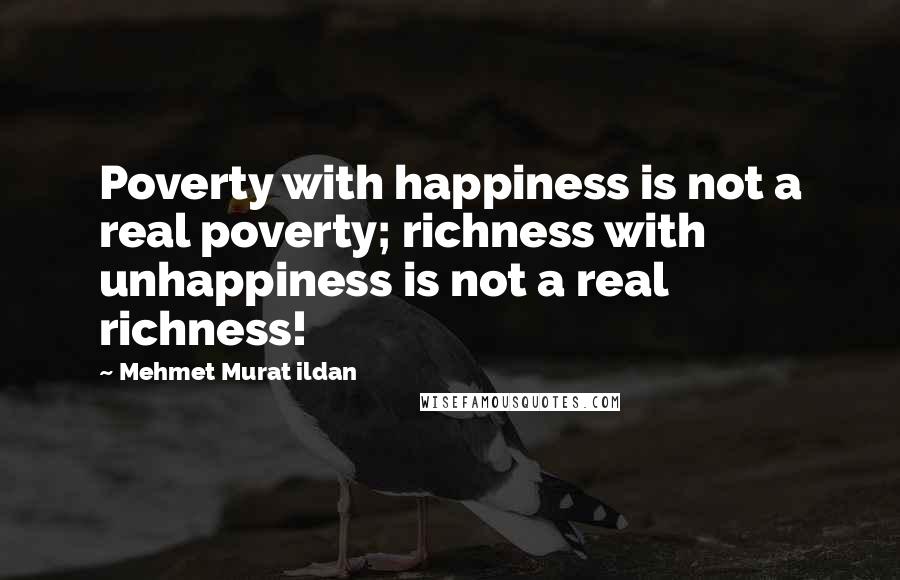 Mehmet Murat Ildan Quotes: Poverty with happiness is not a real poverty; richness with unhappiness is not a real richness!