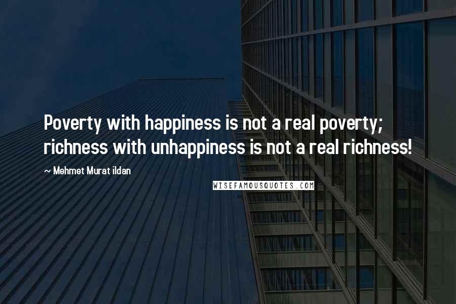 Mehmet Murat Ildan Quotes: Poverty with happiness is not a real poverty; richness with unhappiness is not a real richness!