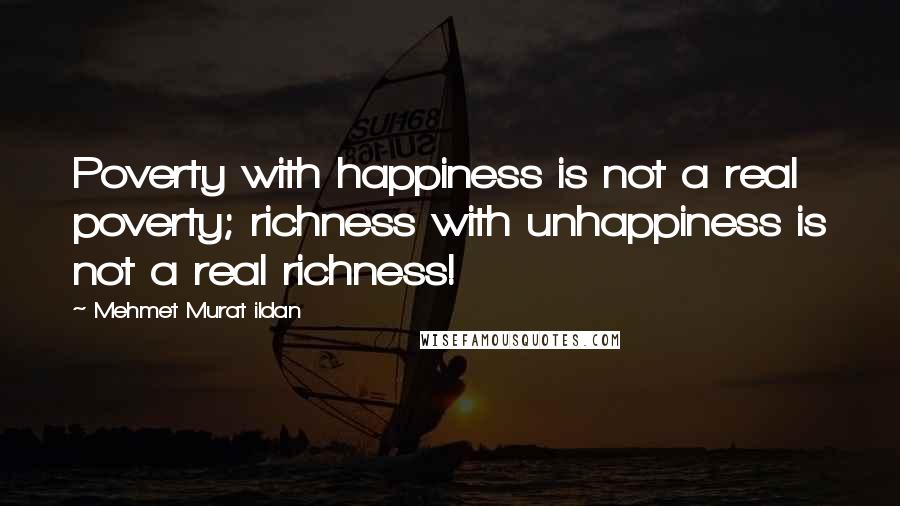Mehmet Murat Ildan Quotes: Poverty with happiness is not a real poverty; richness with unhappiness is not a real richness!