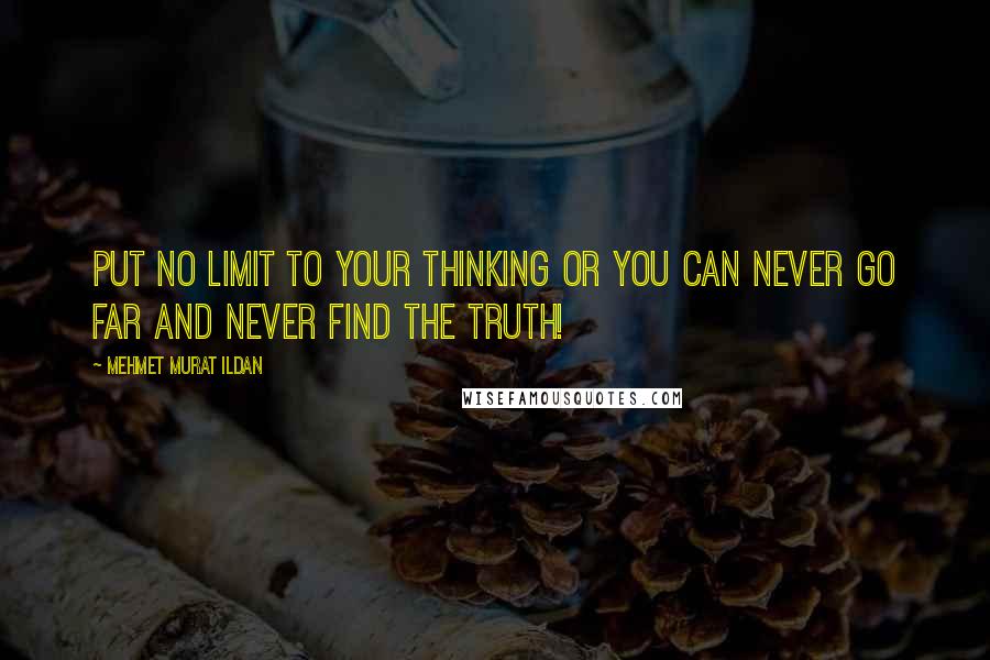 Mehmet Murat Ildan Quotes: Put no limit to your thinking or you can never go far and never find the truth!