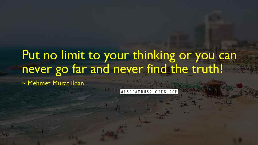 Mehmet Murat Ildan Quotes: Put no limit to your thinking or you can never go far and never find the truth!