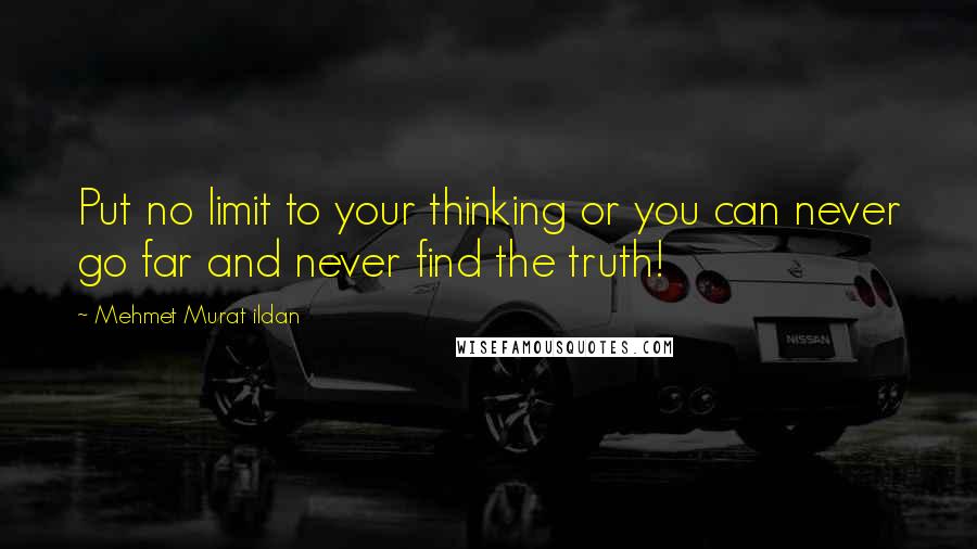 Mehmet Murat Ildan Quotes: Put no limit to your thinking or you can never go far and never find the truth!