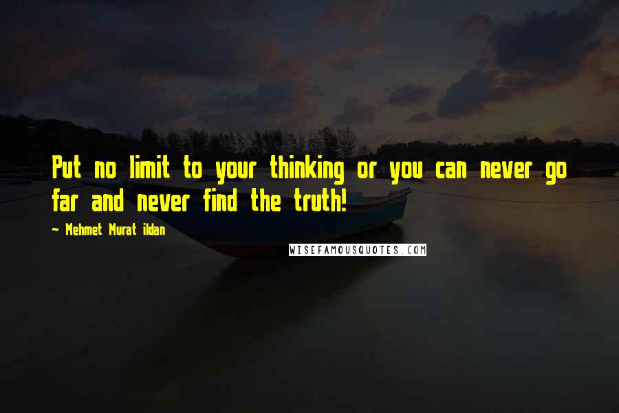 Mehmet Murat Ildan Quotes: Put no limit to your thinking or you can never go far and never find the truth!