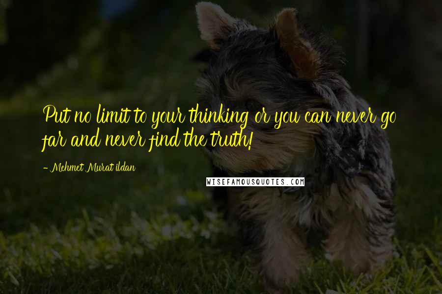 Mehmet Murat Ildan Quotes: Put no limit to your thinking or you can never go far and never find the truth!