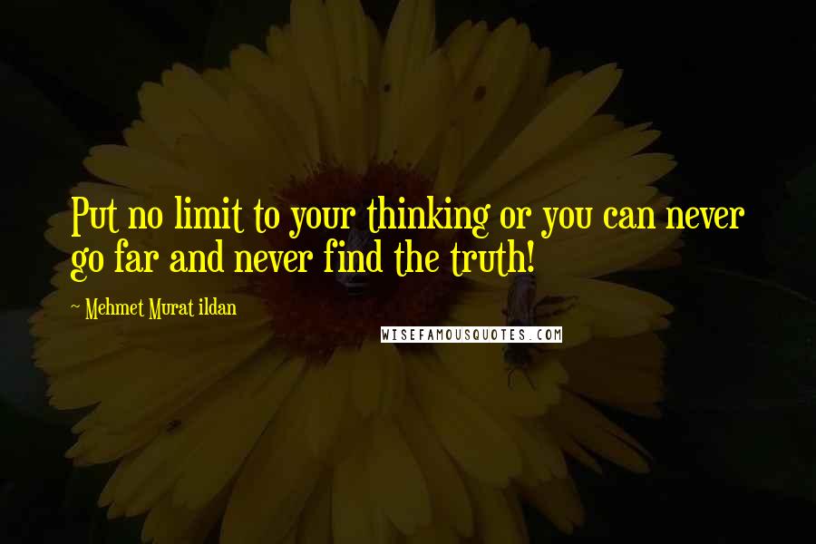 Mehmet Murat Ildan Quotes: Put no limit to your thinking or you can never go far and never find the truth!