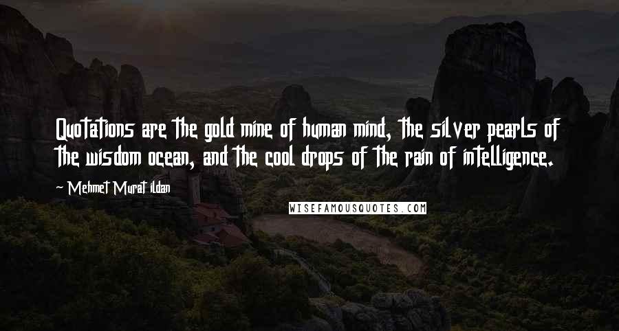 Mehmet Murat Ildan Quotes: Quotations are the gold mine of human mind, the silver pearls of the wisdom ocean, and the cool drops of the rain of intelligence.