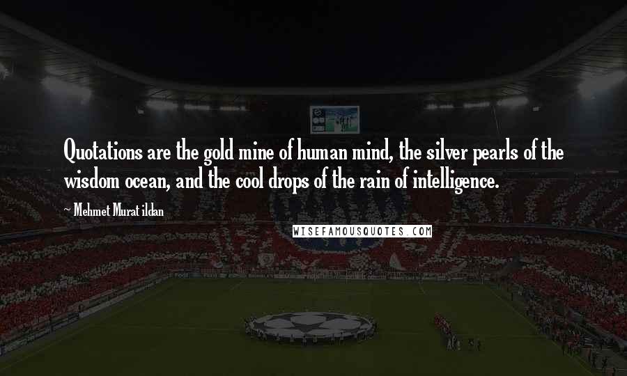 Mehmet Murat Ildan Quotes: Quotations are the gold mine of human mind, the silver pearls of the wisdom ocean, and the cool drops of the rain of intelligence.