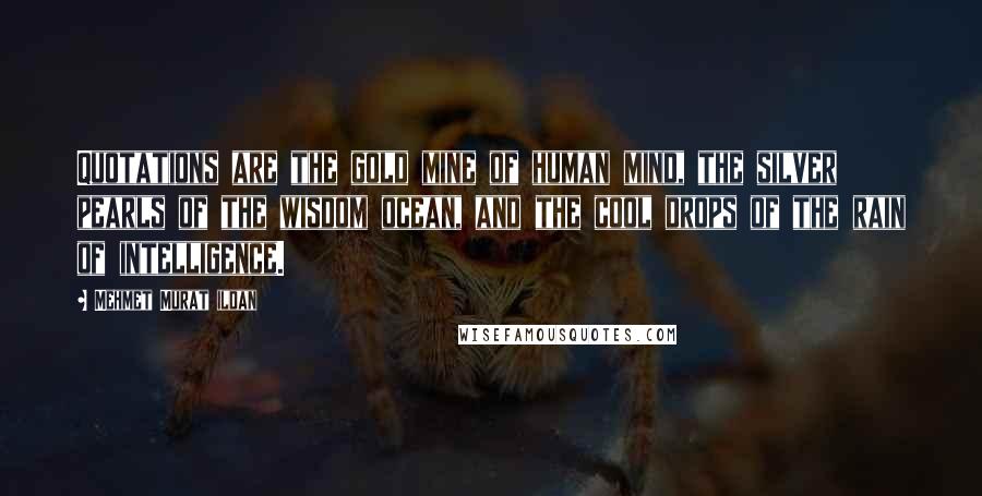 Mehmet Murat Ildan Quotes: Quotations are the gold mine of human mind, the silver pearls of the wisdom ocean, and the cool drops of the rain of intelligence.