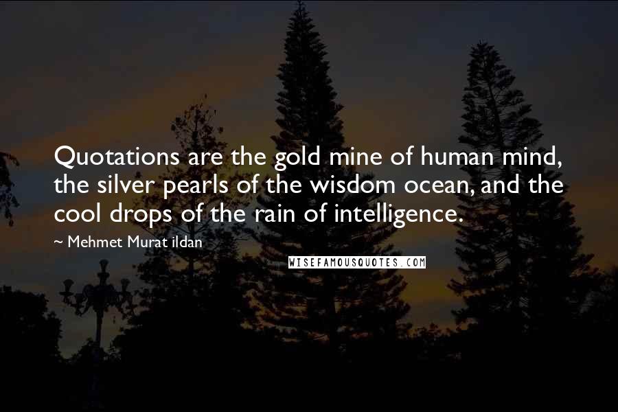 Mehmet Murat Ildan Quotes: Quotations are the gold mine of human mind, the silver pearls of the wisdom ocean, and the cool drops of the rain of intelligence.