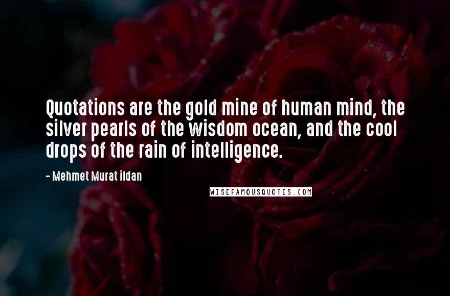 Mehmet Murat Ildan Quotes: Quotations are the gold mine of human mind, the silver pearls of the wisdom ocean, and the cool drops of the rain of intelligence.