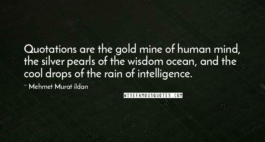 Mehmet Murat Ildan Quotes: Quotations are the gold mine of human mind, the silver pearls of the wisdom ocean, and the cool drops of the rain of intelligence.