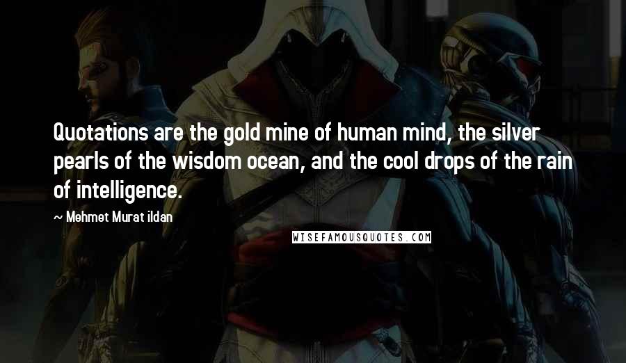 Mehmet Murat Ildan Quotes: Quotations are the gold mine of human mind, the silver pearls of the wisdom ocean, and the cool drops of the rain of intelligence.