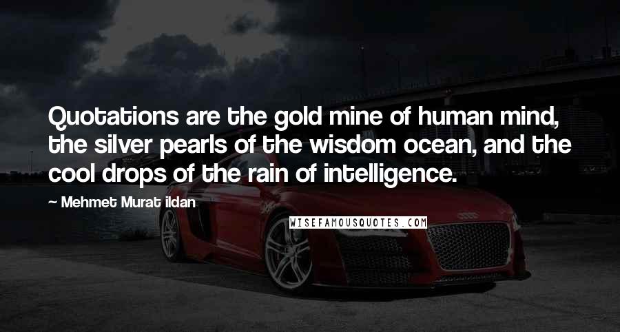 Mehmet Murat Ildan Quotes: Quotations are the gold mine of human mind, the silver pearls of the wisdom ocean, and the cool drops of the rain of intelligence.