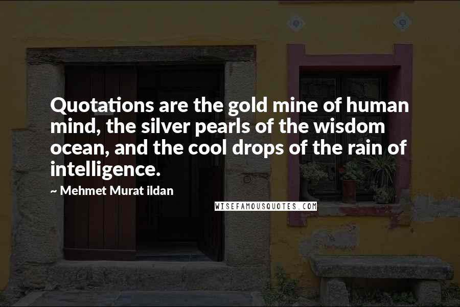 Mehmet Murat Ildan Quotes: Quotations are the gold mine of human mind, the silver pearls of the wisdom ocean, and the cool drops of the rain of intelligence.