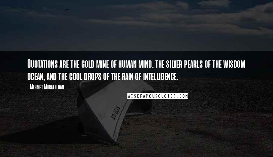 Mehmet Murat Ildan Quotes: Quotations are the gold mine of human mind, the silver pearls of the wisdom ocean, and the cool drops of the rain of intelligence.