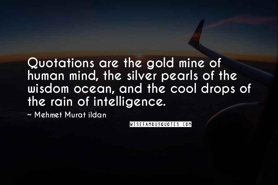 Mehmet Murat Ildan Quotes: Quotations are the gold mine of human mind, the silver pearls of the wisdom ocean, and the cool drops of the rain of intelligence.