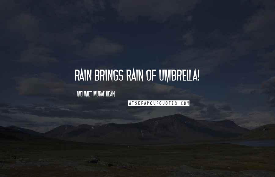 Mehmet Murat Ildan Quotes: Rain brings rain of umbrella!