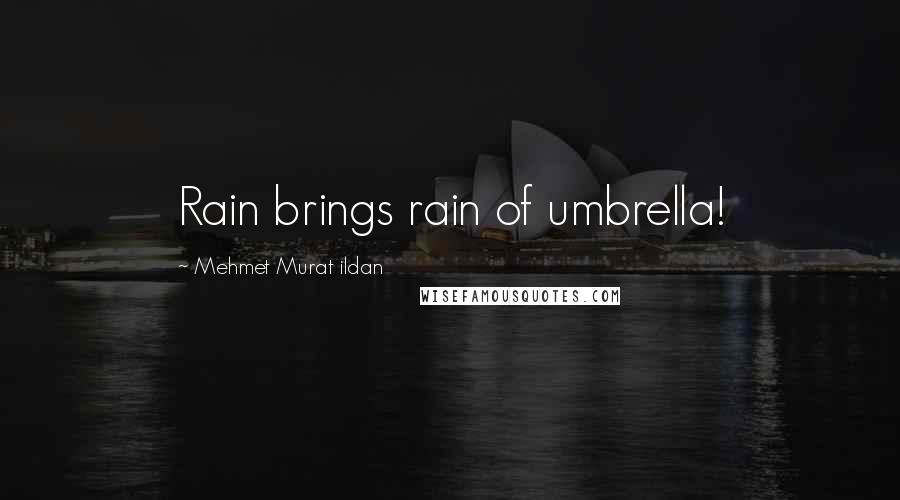 Mehmet Murat Ildan Quotes: Rain brings rain of umbrella!