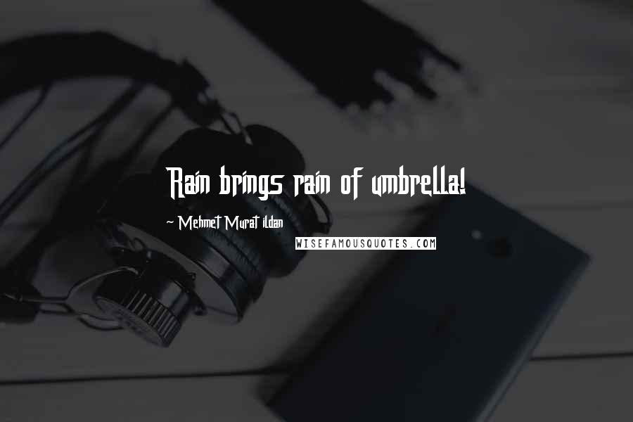 Mehmet Murat Ildan Quotes: Rain brings rain of umbrella!