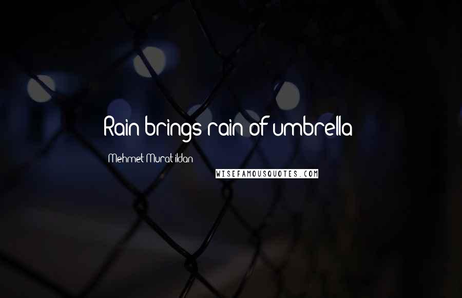 Mehmet Murat Ildan Quotes: Rain brings rain of umbrella!