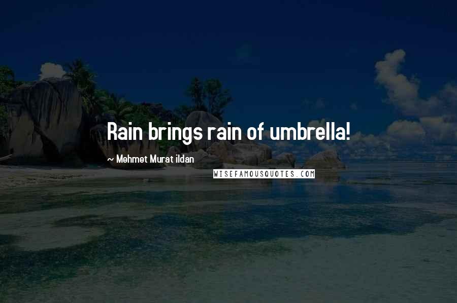 Mehmet Murat Ildan Quotes: Rain brings rain of umbrella!