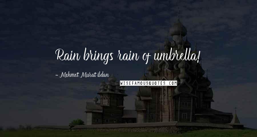 Mehmet Murat Ildan Quotes: Rain brings rain of umbrella!