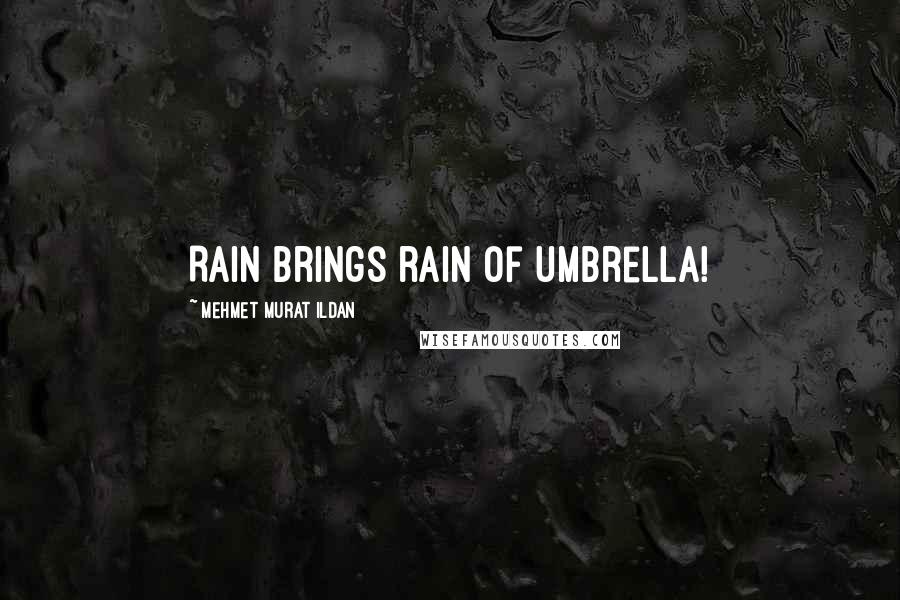 Mehmet Murat Ildan Quotes: Rain brings rain of umbrella!