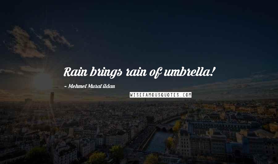 Mehmet Murat Ildan Quotes: Rain brings rain of umbrella!