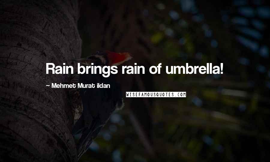 Mehmet Murat Ildan Quotes: Rain brings rain of umbrella!