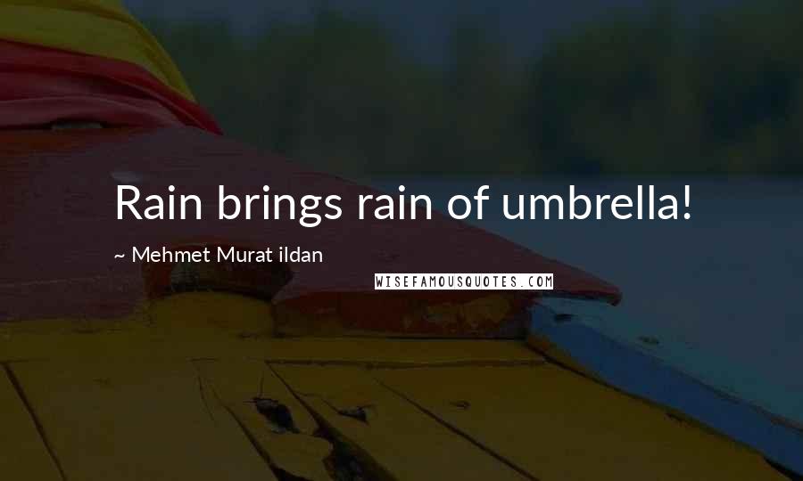 Mehmet Murat Ildan Quotes: Rain brings rain of umbrella!