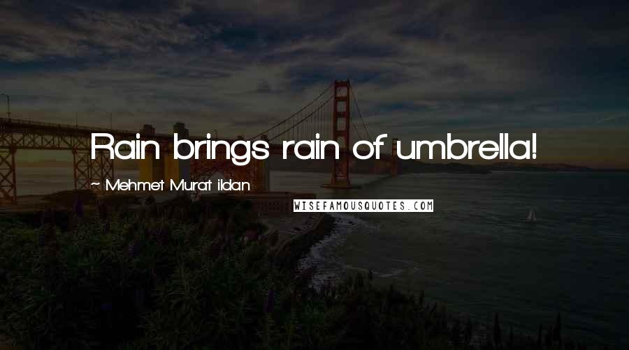 Mehmet Murat Ildan Quotes: Rain brings rain of umbrella!