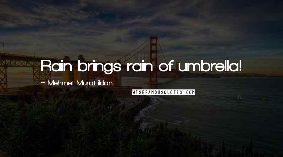 Mehmet Murat Ildan Quotes: Rain brings rain of umbrella!