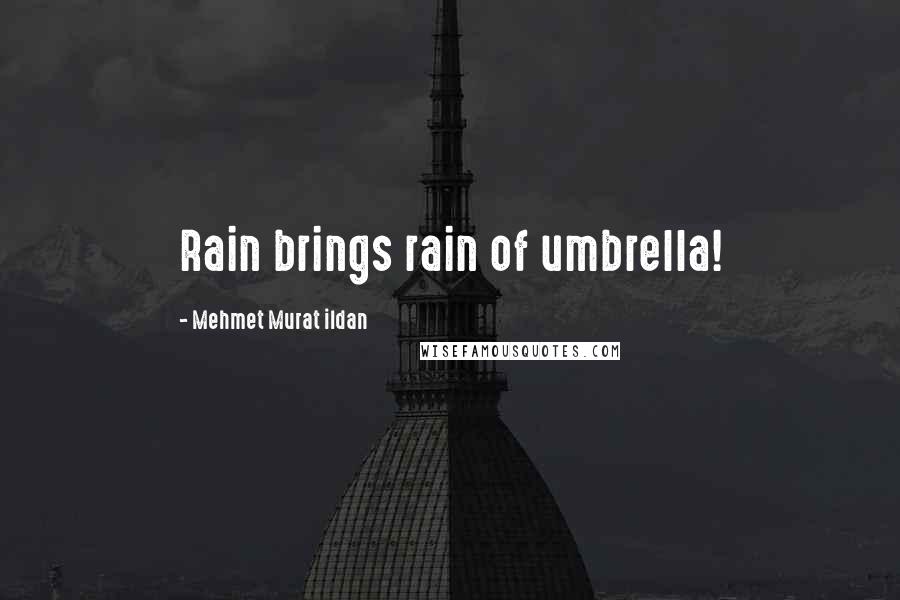 Mehmet Murat Ildan Quotes: Rain brings rain of umbrella!