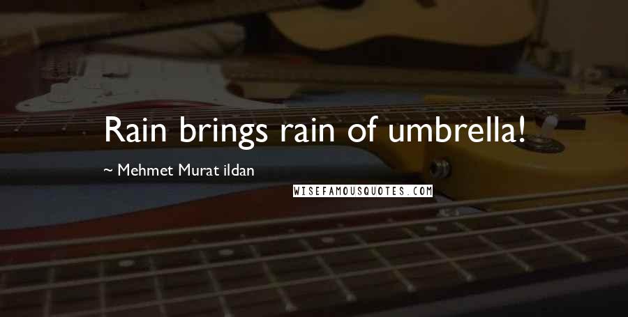 Mehmet Murat Ildan Quotes: Rain brings rain of umbrella!