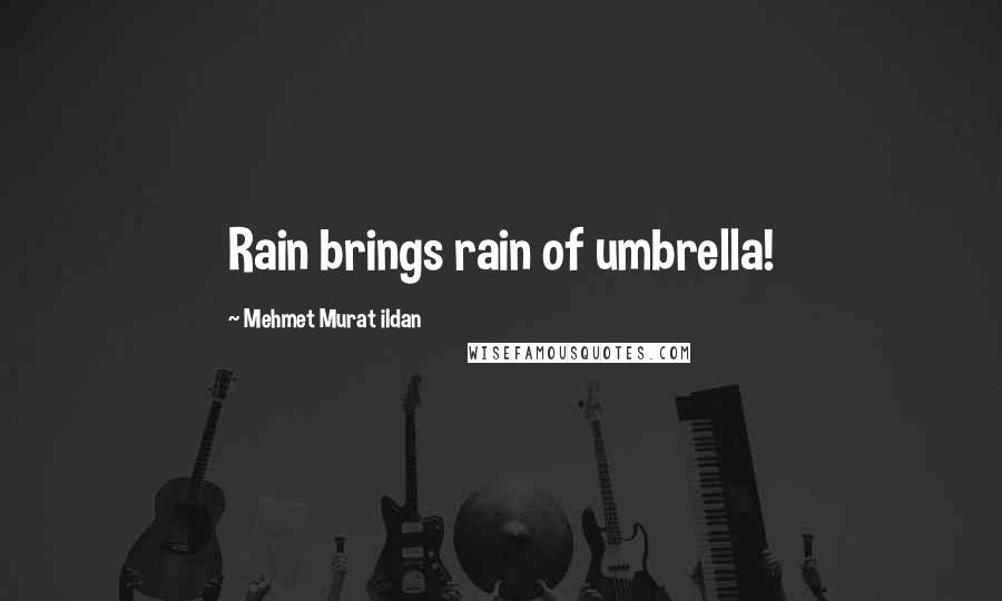 Mehmet Murat Ildan Quotes: Rain brings rain of umbrella!