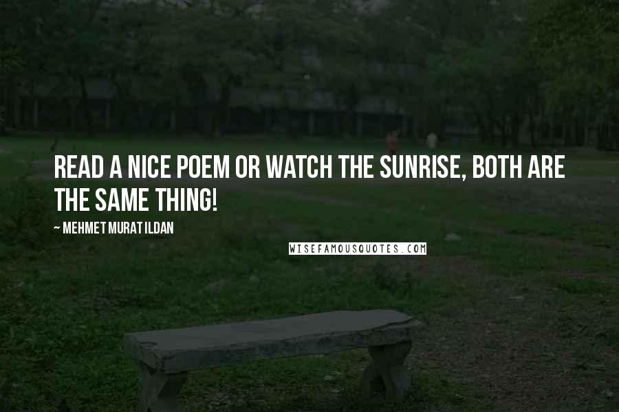 Mehmet Murat Ildan Quotes: Read a nice poem or watch the sunrise, both are the same thing!