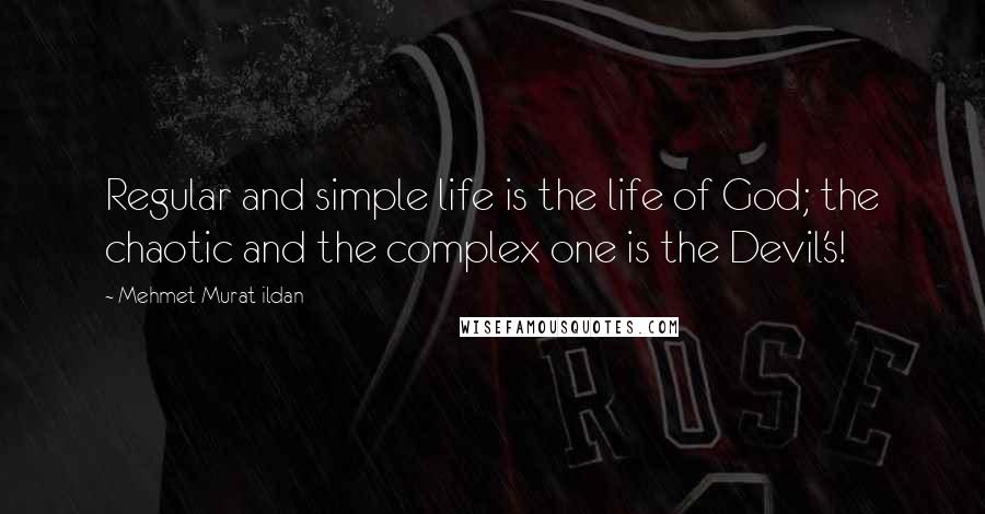 Mehmet Murat Ildan Quotes: Regular and simple life is the life of God; the chaotic and the complex one is the Devil's!