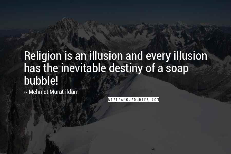 Mehmet Murat Ildan Quotes: Religion is an illusion and every illusion has the inevitable destiny of a soap bubble!