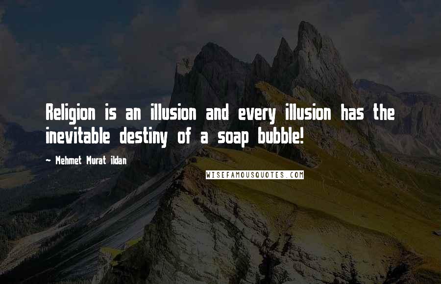Mehmet Murat Ildan Quotes: Religion is an illusion and every illusion has the inevitable destiny of a soap bubble!